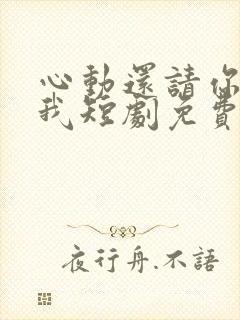 心动还请你告诉我短剧免费观看全集