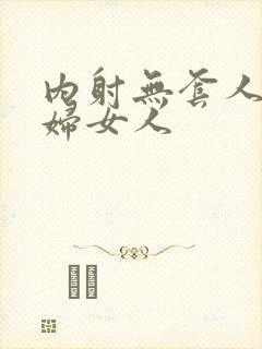 内射无套人妻少妇女人