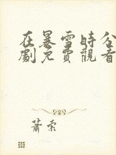 在暴雪时分电视剧免费观看完整版什么时候播