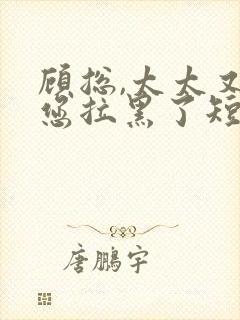 顾总,太太又把您拉黑了短剧