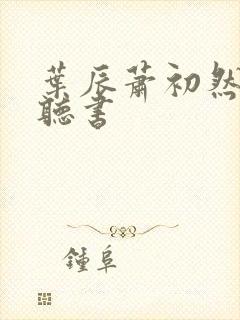 叶辰萧初然有声听书