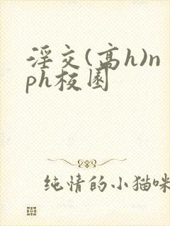 淫交(高h)nph校园