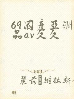 69国产亚洲精品av久久