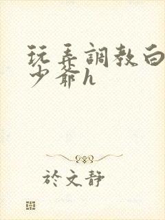 玩弄调教白嫩小少爷h