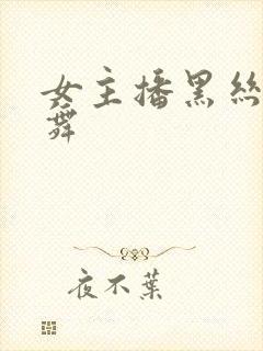 女主播黑丝袜热舞