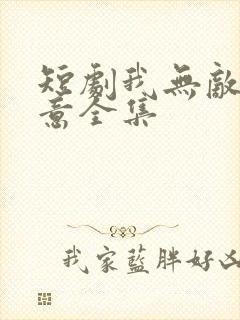 短剧我无敌你随意全集