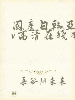 国产日韩亚洲av高清在线不卡