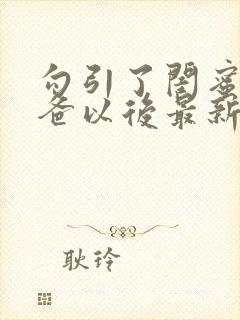 勾引了闺蜜的爸爸以后最新章节