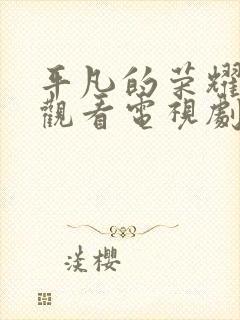 平凡的荣耀免费观看电视剧全集在线播