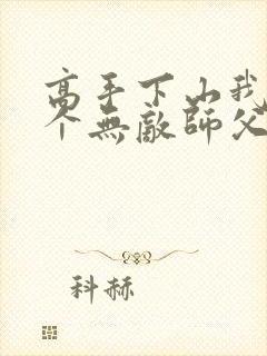 高手下山我有九个无敌师父全文免费