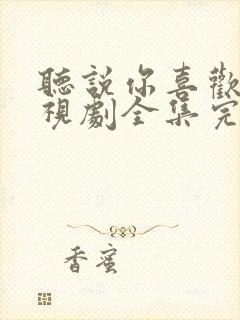 听说你喜欢我电视剧全集完整免费观看