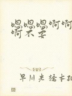 嗯嗯嗯啊啊啊啊啊不要