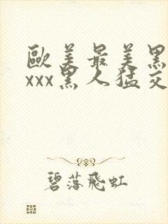 欧美最美黑人xxxx黑人猛交