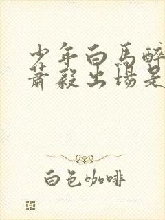 少年白马醉春风萧毅出场是哪一集