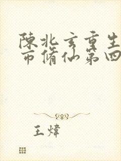 陈北玄重生之都市修仙第四季