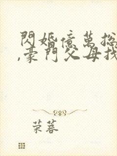 闪婚亿万总裁后,豪门父母找来了