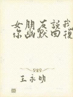 女朋友说我讨厌你幽默回复