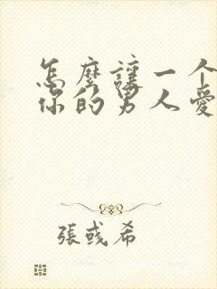 怎么让一个不爱你的男人爱上你