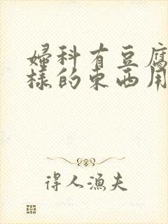 妇科有豆腐渣一样的东西用什么药封面