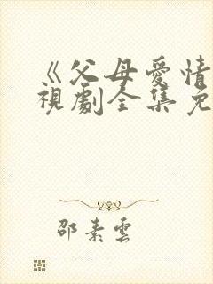 《父母爱情》电视剧全集免费观看