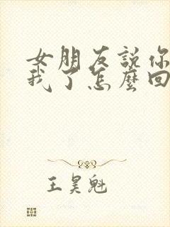 女朋友说你不爱我了怎么回复