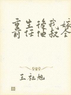 重生后我嫁给了前任他叔全文免费阅读