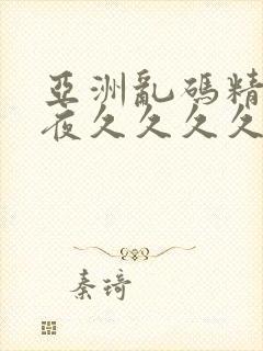 亚洲乱码精品午夜久久久久