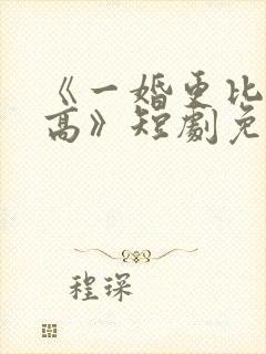 《一婚更比一婚高》短剧免费观看封面