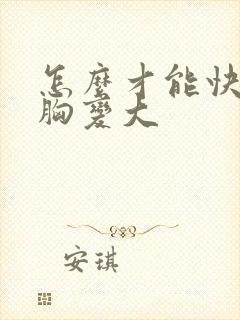 怎么才能快速让胸变大