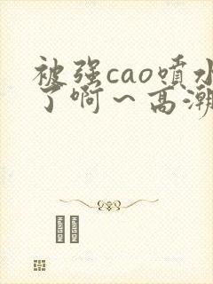 被强cao喷水了啊～高潮