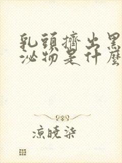 乳头挤出黑色分泌物是什么原因