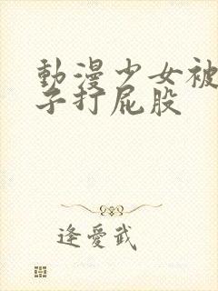 动漫少女被脱裤子打屁股