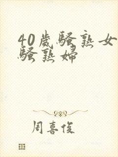 40岁骚熟女老骚熟妇