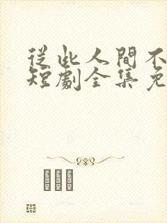 从此人间不相逢短剧全集免费播放封面