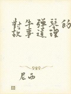 对牛弹琴的寓言故事道理