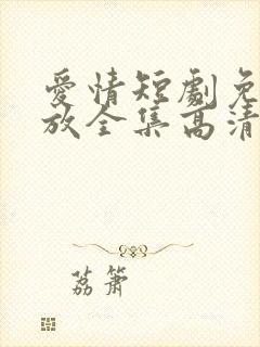 爱情短剧免费播放全集高清