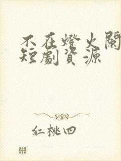 不在灯火阑珊处短剧资源