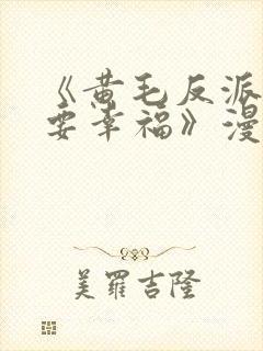 《黄毛反派也想要幸福》漫画免费