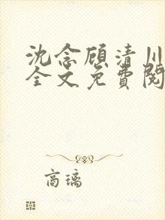 沈念顾清川小说全文免费阅读最新章