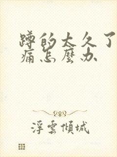 蹲的太久了膝盖痛怎么办