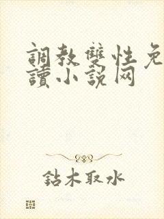 调教双性免费阅读小说网