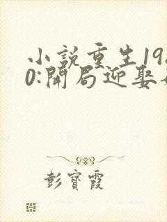 小说重生1980:开局迎娶姐姐闺蜜全文