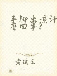 手脚出凉汗是怎么回事?