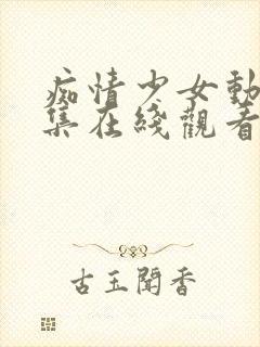 痴情少女动漫全集在线观看完整版高清免费