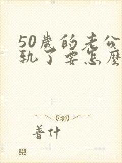 50岁的老公出轨了要怎么办