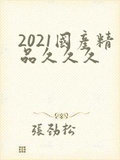 2021国产精品久久久