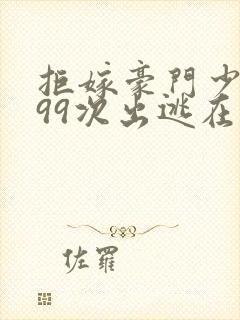 拒嫁豪门少夫人99次出逃在哪个软件可以看封面