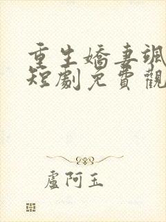 重生娇妻飒爆了短剧免费观看最新章