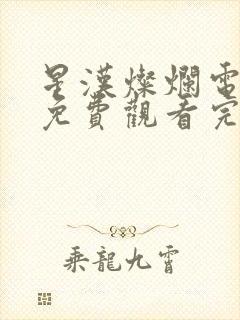 星汉灿烂电视剧免费观看完整版超清