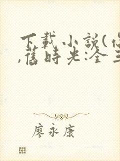 下载小说(你好,旧时光:全三册)封面